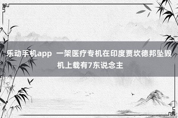 乐动手机app  一架医疗专机在印度贾坎德邦坠毁 机上载有7东说念主