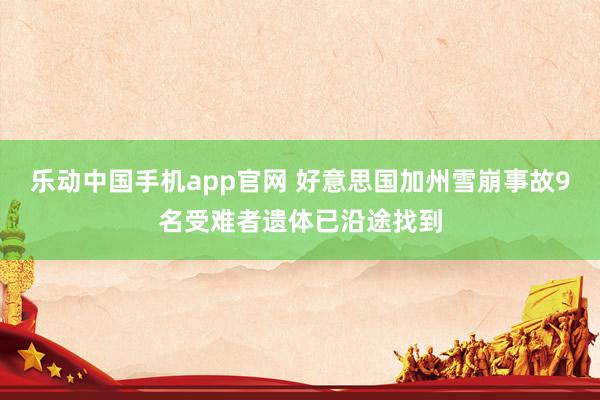 乐动中国手机app官网 好意思国加州雪崩事故9名受难者遗体已沿途找到