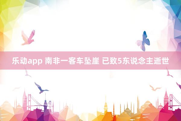 乐动app 南非一客车坠崖 已致5东说念主逝世