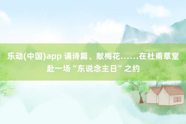 乐动(中国)app 诵诗篇、献梅花……在杜甫草堂赴一场“东说念主日”之约
