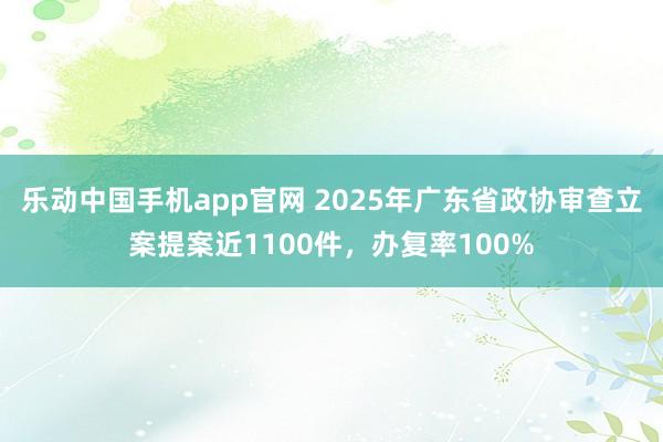 乐动中国手机app官网 2025年广东省政协审查立案提案近1100件，办复率100%
