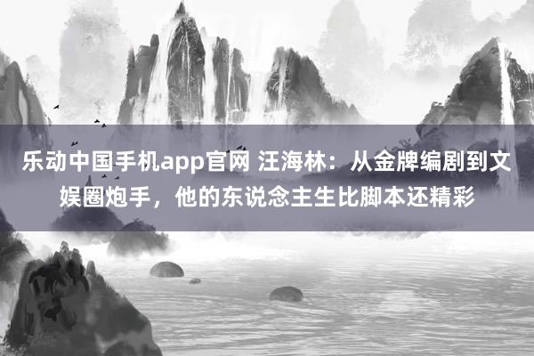 乐动中国手机app官网 汪海林：从金牌编剧到文娱圈炮手，他的东说念主生比脚本还精彩