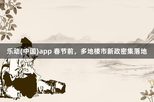 乐动(中国)app 春节前，多地楼市新政密集落地
