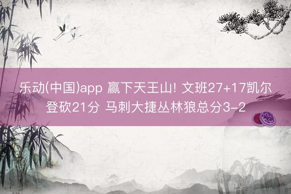 乐动(中国)app 赢下天王山! 文班27+17凯尔登砍21分 马刺大捷丛林狼总分3-2