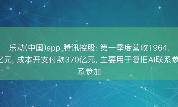 乐动(中国)app 腾讯控股: 第一季度营收1964.6亿元， 成本开支付款370亿元， 主要用于复旧AI联系参加