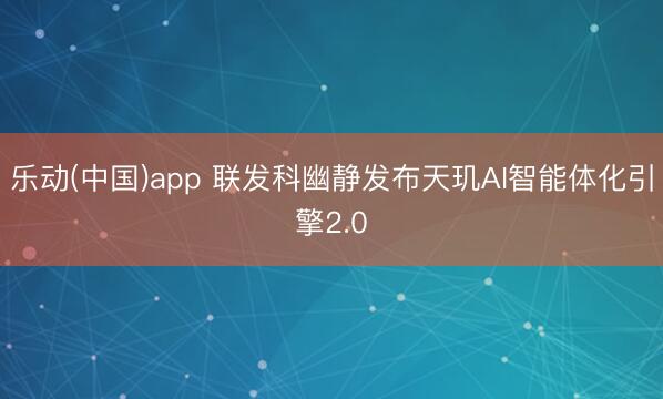 乐动(中国)app 联发科幽静发布天玑AI智能体化引擎2.0
