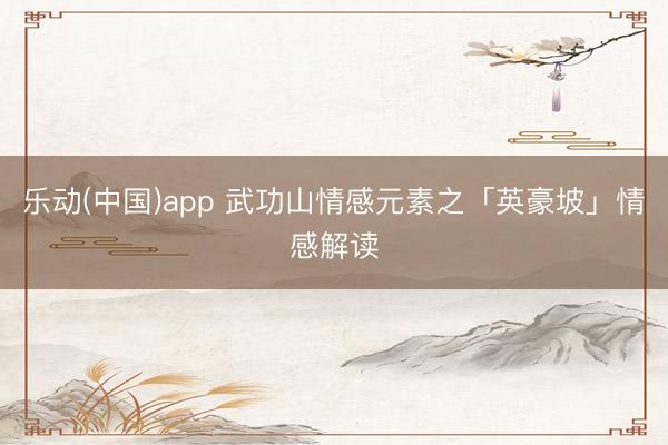 乐动(中国)app 武功山情感元素之「英豪坡」情感解读