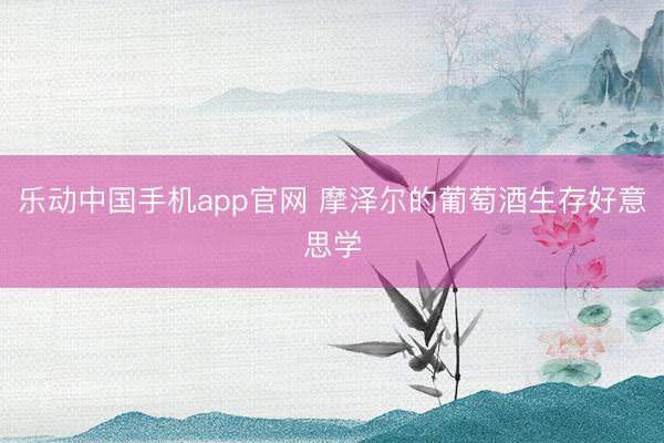 乐动中国手机app官网 摩泽尔的葡萄酒生存好意思学