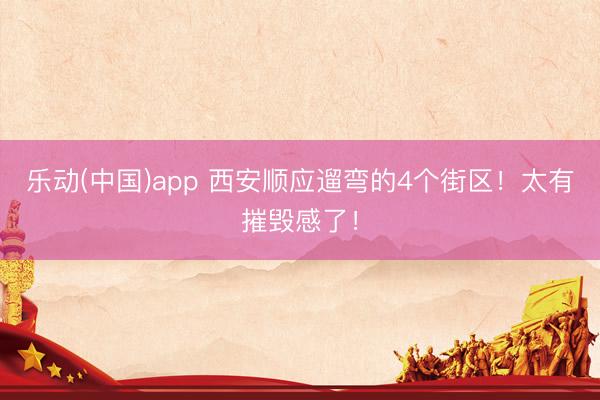 乐动(中国)app 西安顺应遛弯的4个街区！太有摧毁感了！