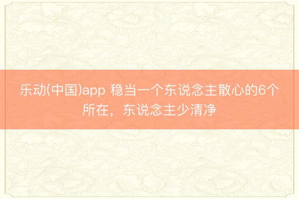 乐动(中国)app 稳当一个东说念主散心的6个所在，东说念主少清净