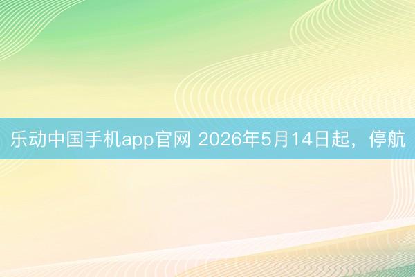乐动中国手机app官网 2026年5月14日起，停航