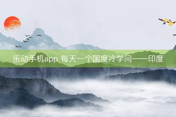 乐动手机app 每天一个国度冷学问——印度