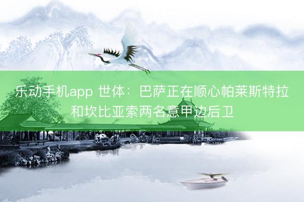 乐动手机app 世体：巴萨正在顺心帕莱斯特拉和坎比亚索两名意甲边后卫