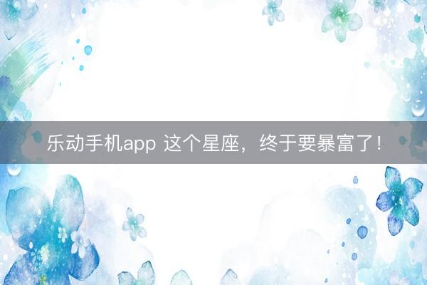 乐动手机app 这个星座，<a href=