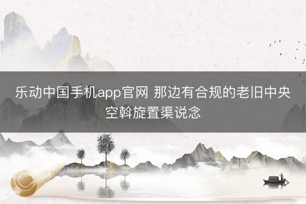 乐动中国手机app官网 那边有合规的老旧中央空斡旋置渠说念