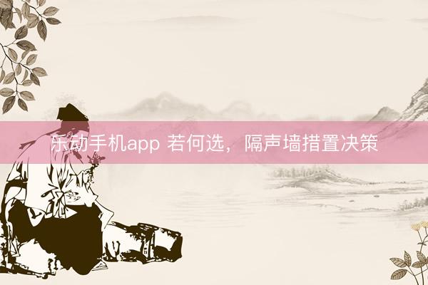 乐动手机app 若何选，隔声墙措置决策