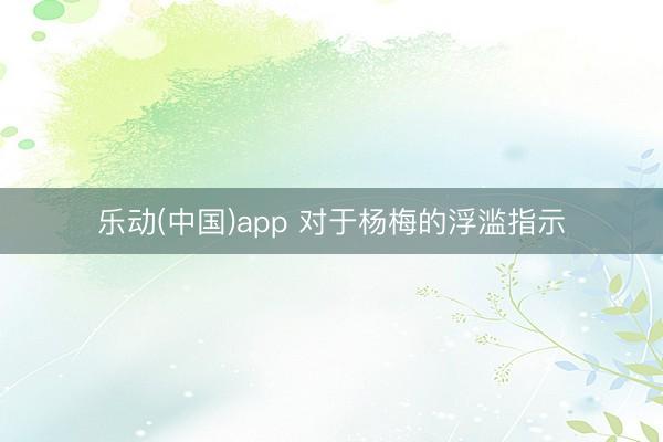 乐动(中国)app 对于杨梅的浮滥指示