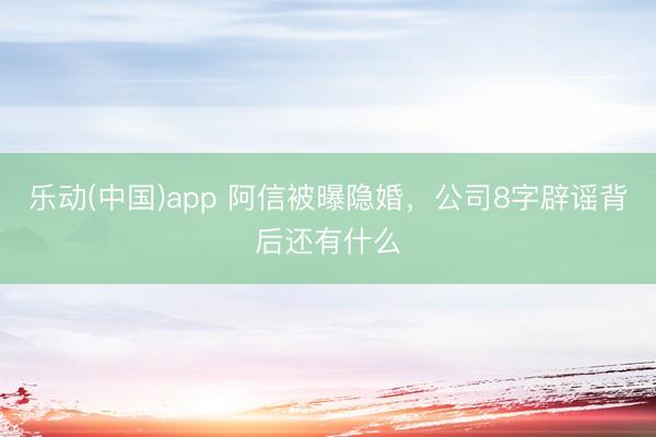 乐动(中国)app 阿信被曝隐婚，公司8字辟谣背后还有什么