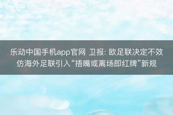 乐动中国手机app官网 卫报: 欧足联决定不效仿海外足联引入“捂嘴或离场即红牌”新规
