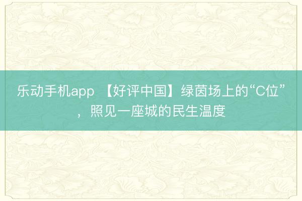 乐动手机app 【好评中国】绿茵场上的“C位”，照见一座城的民生温度
