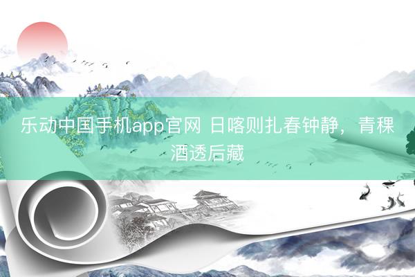 乐动中国手机app官网 日喀则扎春钟静，青稞酒透后藏