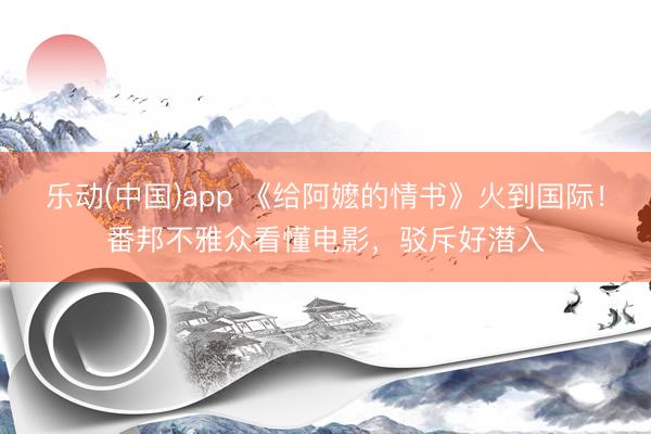 乐动(中国)app 《给阿嬷的情书》火到国际！番邦不雅众看懂电影，驳斥好潜入