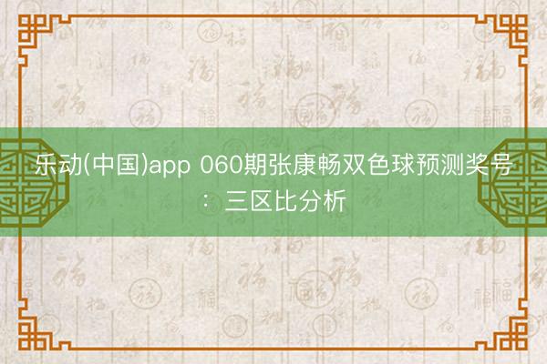 乐动(中国)app 060期张康畅双色球预测奖号：三区比分析