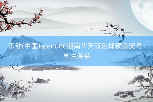 乐动(中国)app 060期南华天双色球预测奖号：单注保举