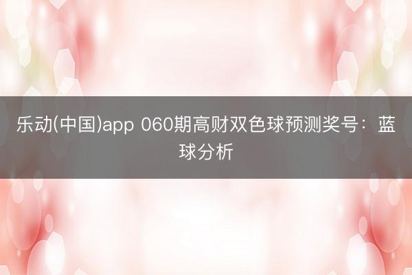 乐动(中国)app 060期高财双色球预测奖号：蓝球分析