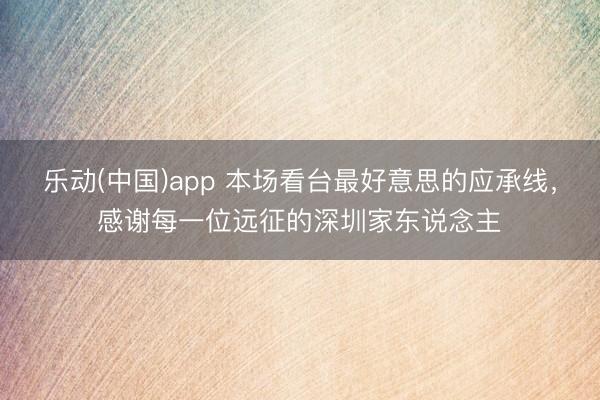 乐动(中国)app 本场看台最好意思的应承线，<a href=