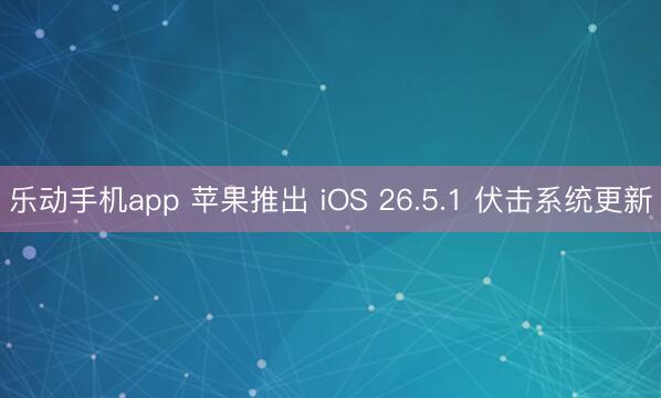 乐动手机app 苹果推出 iOS 26.5.1 伏击系统更新