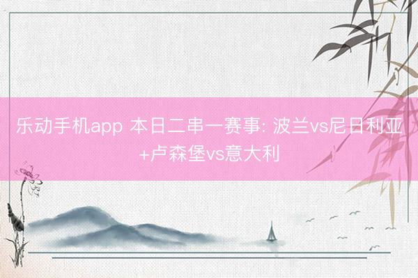 乐动手机app 本日二串一赛事: 波兰vs尼日利亚+卢森堡vs意