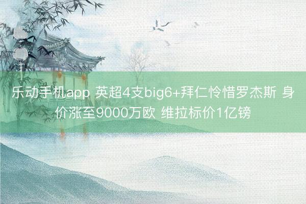 乐动手机app 英超4支big6+拜仁怜惜罗杰斯 身价涨至9000万欧 维拉标价1亿镑