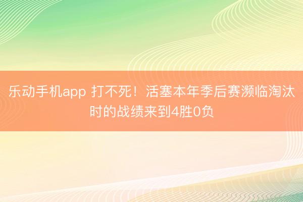 乐动手机app 打不死！活塞本年季后赛濒临淘汰时的战绩来到4胜0负