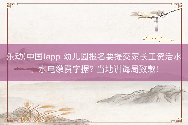 乐动(中国)app 幼儿园报名要提交家长工资活水、水电缴费字据? 当地训诲局致歉!