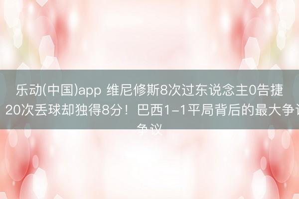 乐动(中国)app 维尼修斯8次过东说念主0告捷、20次丢球却独得8分！巴西1-1平局背后的最大争议