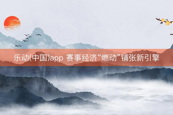 乐动(中国)app 赛事经济“燃动”铺张新引擎