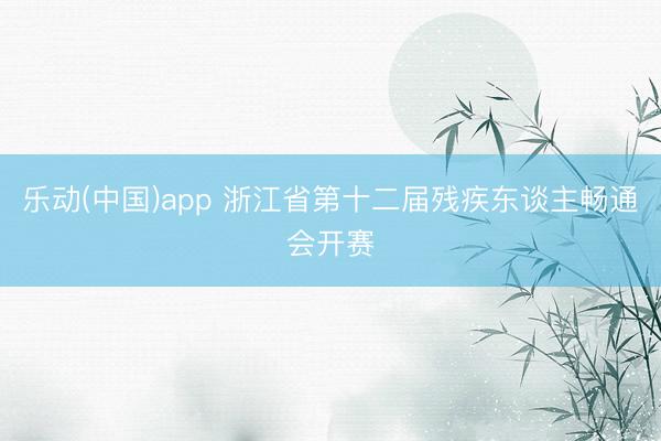 乐动(中国)app 浙江省第十二届残疾东谈主畅通会开赛