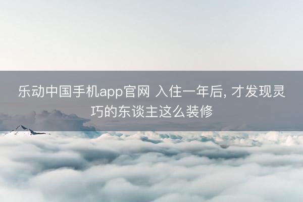 乐动中国手机app官网 入住一年后，<a href=