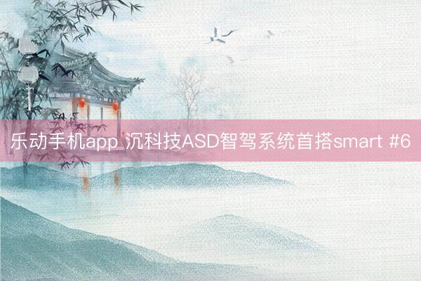 乐动手机app 沉科技ASD智驾系统首搭smart #6