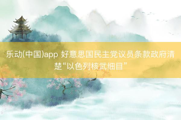 乐动(中国)app 好意思国民主党议员条款政府清楚“以色列核武细目”